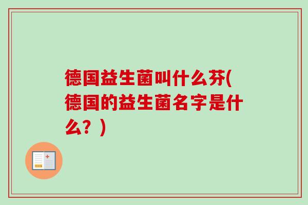 德国益生菌叫什么芬(德国的益生菌名字是什么？)