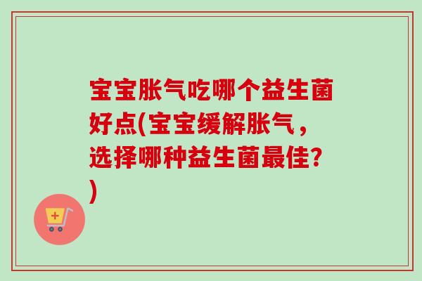 宝宝吃哪个益生菌好点(宝宝缓解，选择哪种益生菌佳？)