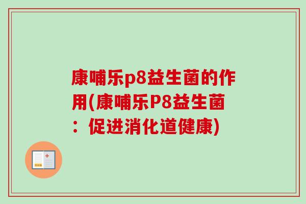 康哺乐p8益生菌的作用(康哺乐P8益生菌：促进消化道健康)