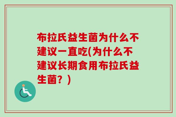 布拉氏益生菌为什么不建议一直吃(为什么不建议长期食用布拉氏益生菌?) 布拉氏益生菌为什么不建议一直吃(为什么不建议长期食用布拉氏益生菌?)