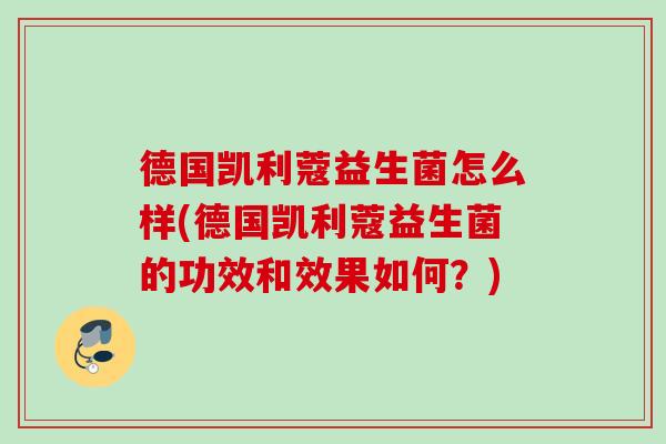 德国凯利蔻益生菌怎么样(德国凯利蔻益生菌的功效和效果如何？)