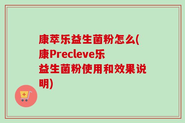 康萃乐益生菌粉怎么(康Precleve乐益生菌粉使用和效果说明)