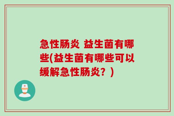 急性 益生菌有哪些(益生菌有哪些可以缓解急性?) 急性 益生菌有哪些(益生菌有哪些可以缓解急性?)