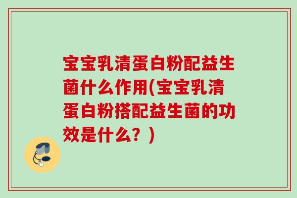 宝宝乳清蛋白粉配益生菌什么作用(宝宝乳清蛋白粉搭配益生菌的功效是什么?) 宝宝乳清蛋白粉配益生菌什么作用(宝宝乳清蛋白粉搭配益生菌的功效是什么?)
