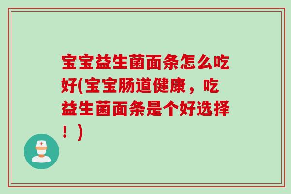宝宝益生菌面条怎么吃好(宝宝肠道健康,吃益生菌面条是个好选择!) 宝宝益生菌面条怎么吃好(宝宝肠道健康,吃益生菌面条是个好选择!)