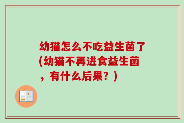 幼猫怎么不吃益生菌了(幼猫不再进食益生菌,有什么后果?) 幼猫怎么不吃益生菌了(幼猫不再进食益生菌,有什么后果?)