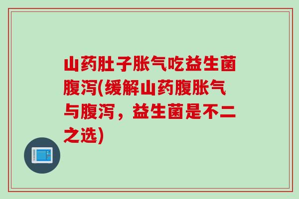 山药肚子吃益生菌(缓解山药腹与,益生菌是不二之选) 山药肚子吃益生菌(缓解山药腹与,益生菌是不二之选)