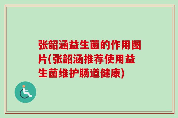 张韶涵益生菌的作用图片(张韶涵推荐使用益生菌维护肠道健康) 张韶涵益生菌的作用图片(张韶涵推荐使用益生菌维护肠道健康)