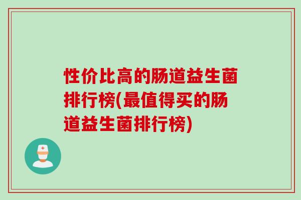 性价比高的肠道益生菌排行榜(值得买的肠道益生菌排行榜) 性价比高的肠道益生菌排行榜(值得买的肠道益生菌排行榜)