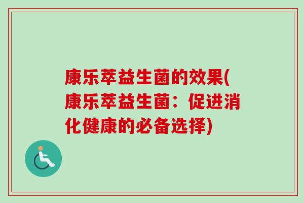 康乐萃益生菌的效果(康乐萃益生菌:促进消化健康的必备选择) 康乐萃益生菌的效果(康乐萃益生菌:促进消化健康的必备选择)