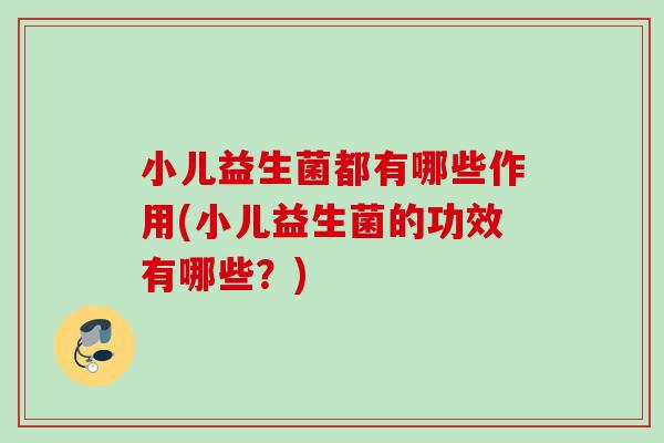 小儿益生菌都有哪些作用(小儿益生菌的功效有哪些?) 小儿益生菌都有哪些作用(小儿益生菌的功效有哪些?)