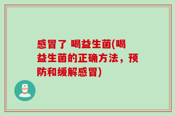 了 喝益生菌(喝益生菌的正确方法,和缓解) 了 喝益生菌(喝益生菌的正确方法,和缓解)