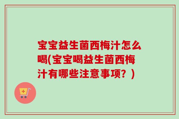 宝宝益生菌西梅汁怎么喝(宝宝喝益生菌西梅汁有哪些注意事项？)