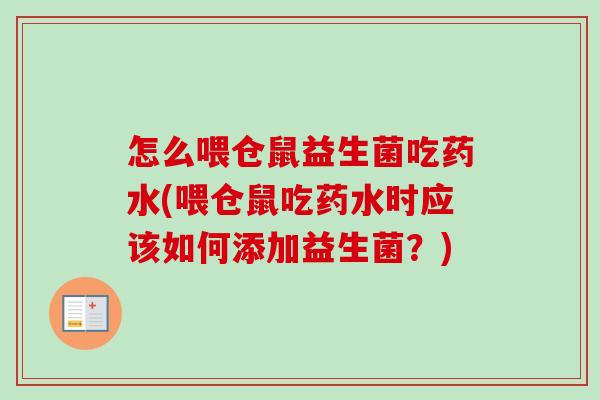 怎么喂仓鼠益生菌吃药水(喂仓鼠吃药水时应该如何添加益生菌?) 怎么喂仓鼠益生菌吃药水(喂仓鼠吃药水时应该如何添加益生菌?)