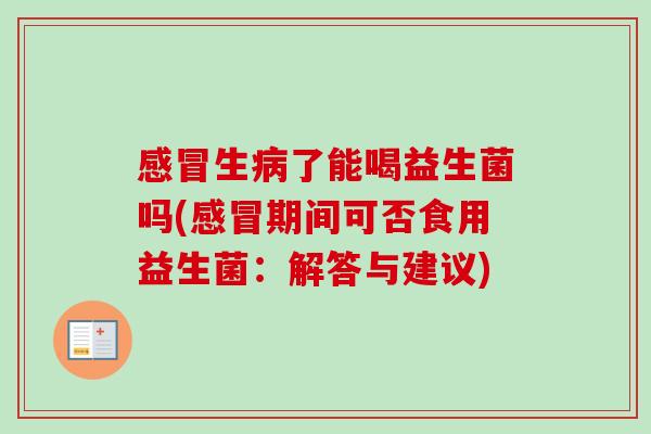 生了能喝益生菌吗(期间可否食用益生菌:解答与建议) 生了能喝益生菌吗(期间可否食用益生菌:解答与建议)
