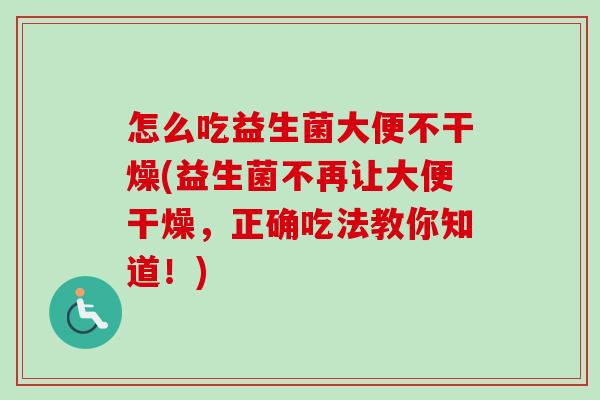 怎么吃益生菌大便不干燥(益生菌不再让大便干燥，正确吃法教你知道！)