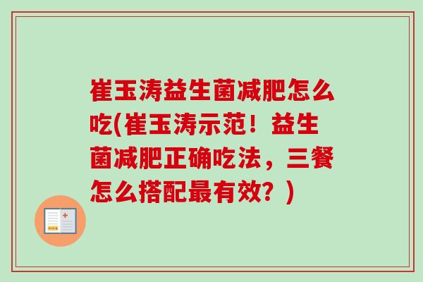 崔玉涛益生菌怎么吃(崔玉涛示范！益生菌正确吃法，三餐怎么搭配有效？)