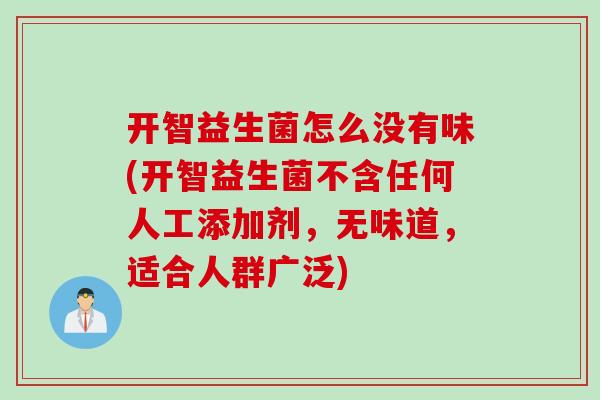 开智益生菌怎么没有味(开智益生菌不含任何人工添加剂,无味道,适合人群广泛) 开智益生菌怎么没有味(开智益生菌不含任何人工添加剂,无味道,适合人群广泛)