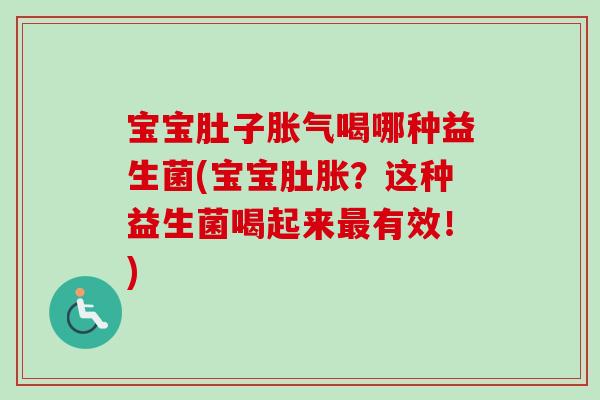 宝宝肚子喝哪种益生菌(宝宝肚胀?这种益生菌喝起来有效!) 宝宝肚子喝哪种益生菌(宝宝肚胀?这种益生菌喝起来有效!)