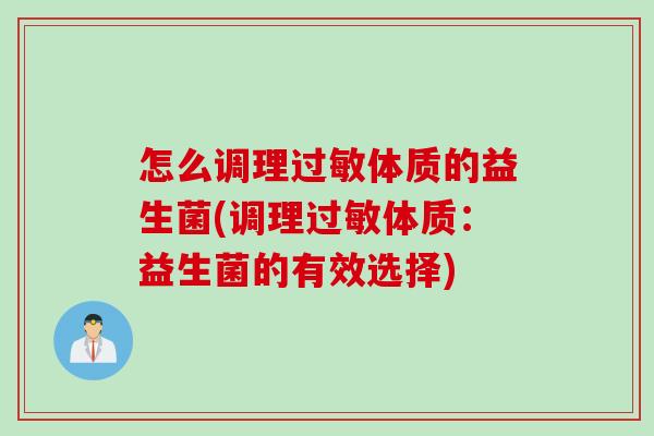 怎么调理体质的益生菌(调理体质:益生菌的有效选择) 怎么调理体质的益生菌(调理体质:益生菌的有效选择)