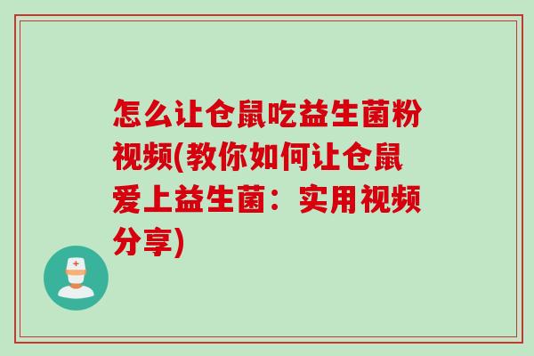 怎么让仓鼠吃益生菌粉视频(教你如何让仓鼠爱上益生菌:实用视频分享) 怎么让仓鼠吃益生菌粉视频(教你如何让仓鼠爱上益生菌:实用视频分享)