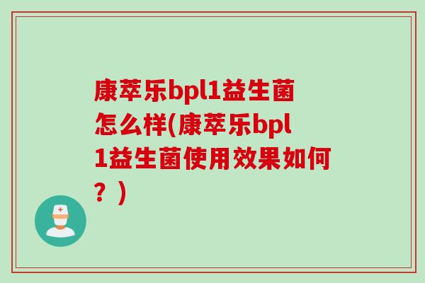 康萃乐bpl1益生菌怎么样(康萃乐bpl1益生菌使用效果如何？)