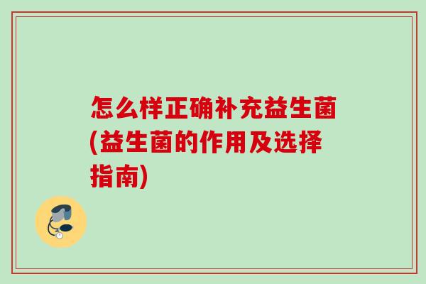 怎么样正确补充益生菌(益生菌的作用及选择指南)