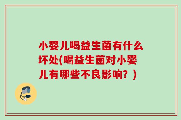 小婴儿喝益生菌有什么坏处(喝益生菌对小婴儿有哪些不良影响?) 小婴儿喝益生菌有什么坏处(喝益生菌对小婴儿有哪些不良影响?)