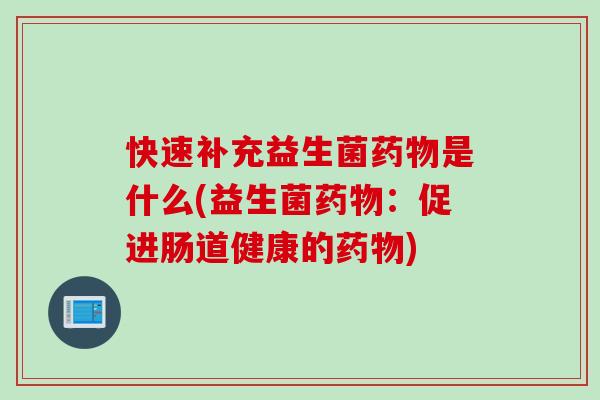 快速补充益生菌是什么(益生菌：促进肠道健康的)