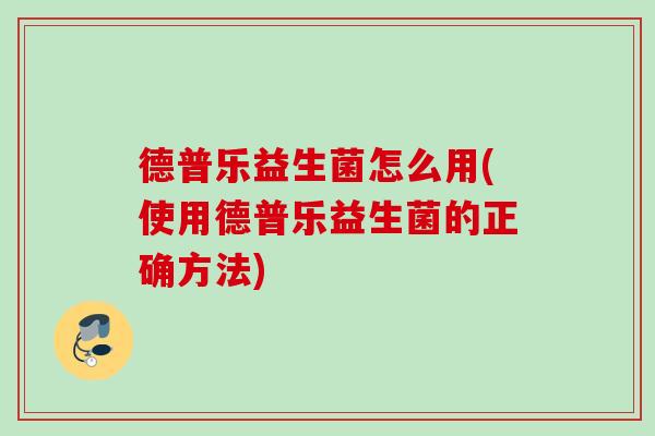 德普乐益生菌怎么用(使用德普乐益生菌的正确方法) 德普乐益生菌怎么用(使用德普乐益生菌的正确方法)