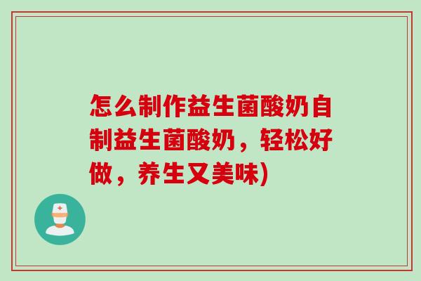 怎么制作益生菌酸奶自制益生菌酸奶，轻松好做，养生又美味)