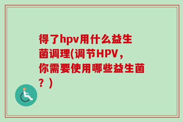 得了hpv用什么益生菌调理(调节HPV，你需要使用哪些益生菌？)