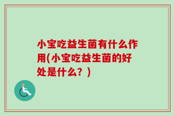 小宝吃益生菌有什么作用(小宝吃益生菌的好处是什么?) 小宝吃益生菌有什么作用(小宝吃益生菌的好处是什么?)