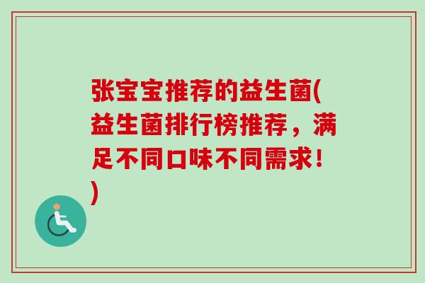张宝宝推荐的益生菌(益生菌排行榜推荐,满足不同口味不同需求!) 张宝宝推荐的益生菌(益生菌排行榜推荐,满足不同口味不同需求!)