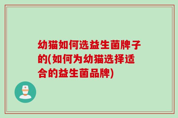 幼猫如何选益生菌牌子的(如何为幼猫选择适合的益生菌品牌)
