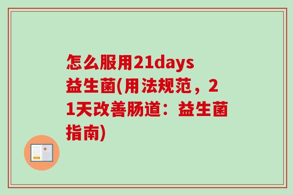 怎么服用21days益生菌(用法规范，21天改善肠道：益生菌指南)