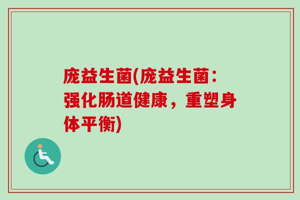 庞益生菌(庞益生菌:强化肠道健康,重塑身体平衡) 庞益生菌(庞益生菌:强化肠道健康,重塑身体平衡)
