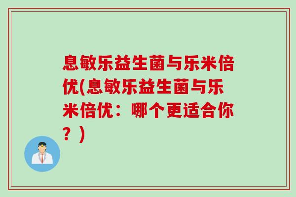 息敏乐益生菌与乐米倍优(息敏乐益生菌与乐米倍优：哪个更适合你？)