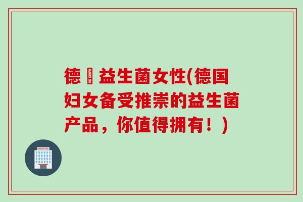 德國益生菌女性(德国妇女备受推崇的益生菌产品,你值得拥有!) 德國益生菌女性(德国妇女备受推崇的益生菌产品,你值得拥有!)