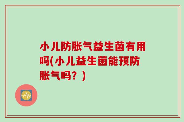 小儿防益生菌有用吗(小儿益生菌能吗？)