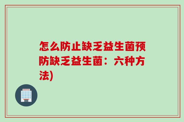 怎么防止缺乏益生菌缺乏益生菌：六种方法)