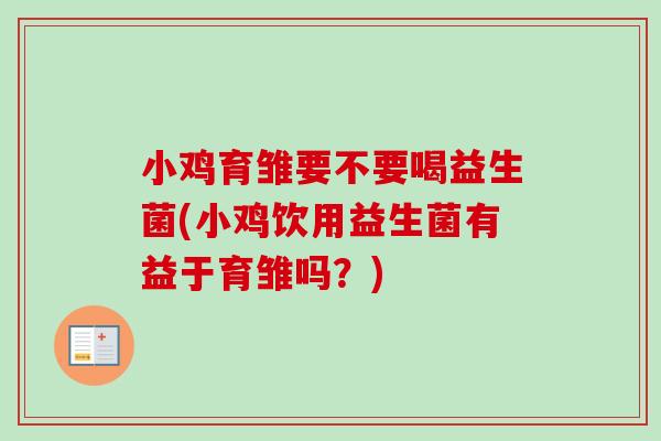 小鸡育雏要不要喝益生菌(小鸡饮用益生菌有益于育雏吗?) 小鸡育雏要不要喝益生菌(小鸡饮用益生菌有益于育雏吗?)