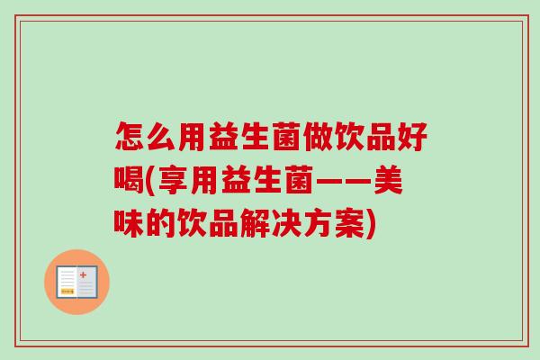 怎么用益生菌做饮品好喝(享用益生菌——美味的饮品解决方案)