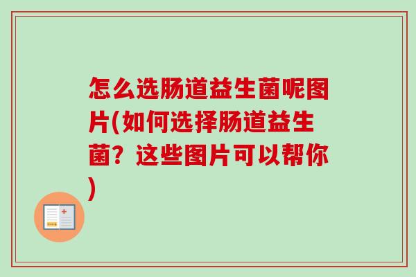 怎么选肠道益生菌呢图片(如何选择肠道益生菌？这些图片可以帮你)