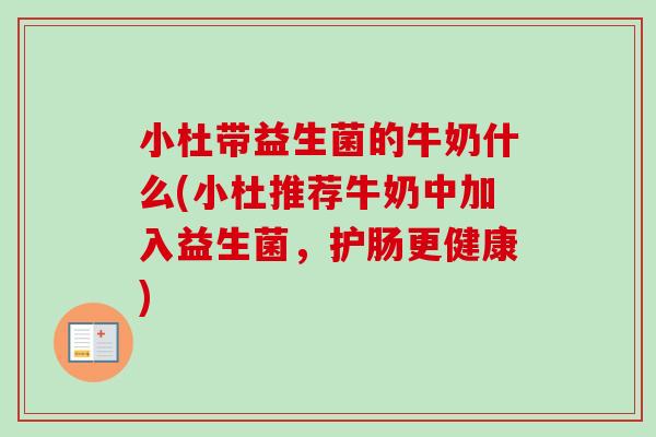 小杜带益生菌的牛奶什么(小杜推荐牛奶中加入益生菌，护肠更健康)