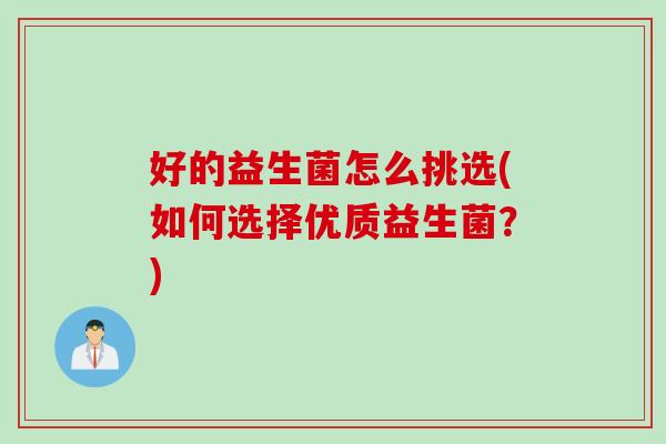 好的益生菌怎么挑选(如何选择优质益生菌？)