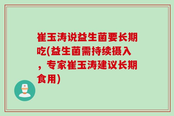 崔玉涛说益生菌要长期吃(益生菌需持续摄入，专家崔玉涛建议长期食用)