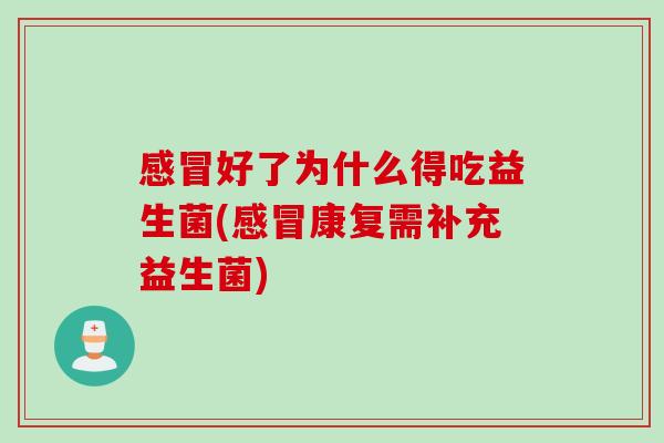 好了为什么得吃益生菌(康复需补充益生菌)