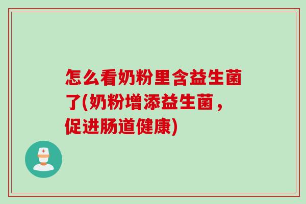 怎么看奶粉里含益生菌了(奶粉增添益生菌，促进肠道健康)