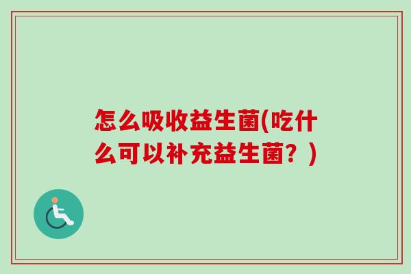怎么吸收益生菌(吃什么可以补充益生菌？)